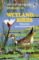 THE GHATRANGERS BIRDING GUIDE 2.0 Wetland Birds WHY SHOULD YOU BE A BIRDER By Gavaz Kanjiramnilkkunnathil & Prathap Bose